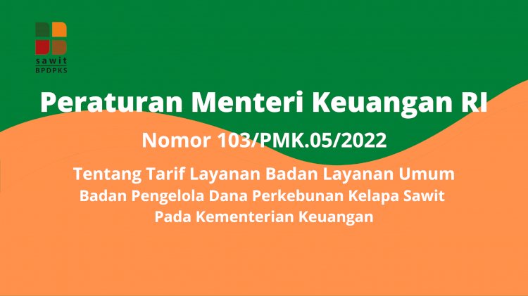 Peraturan Menteri Keuangan Republik Indonesia Nomor 103/PMK.05/2022 Tentang Tarif Layanan Badan Layanan Umum Badan Pengelola Dana Perkebunan Kelapa Sawit Pada Kementerian Keuangan